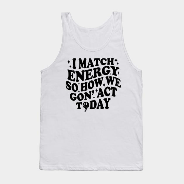 I Match Energy So How We Gone Act Today Funny Groovy Tank Top by Emily Ava 1